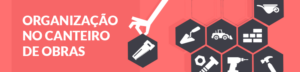 Canteiro de Obras – Organização como diferencial competitivo